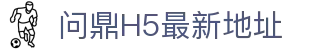 问鼎H5最新地址 - 问鼎h5网页版